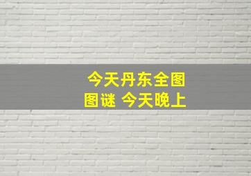 今天丹东全图图谜 今天晚上